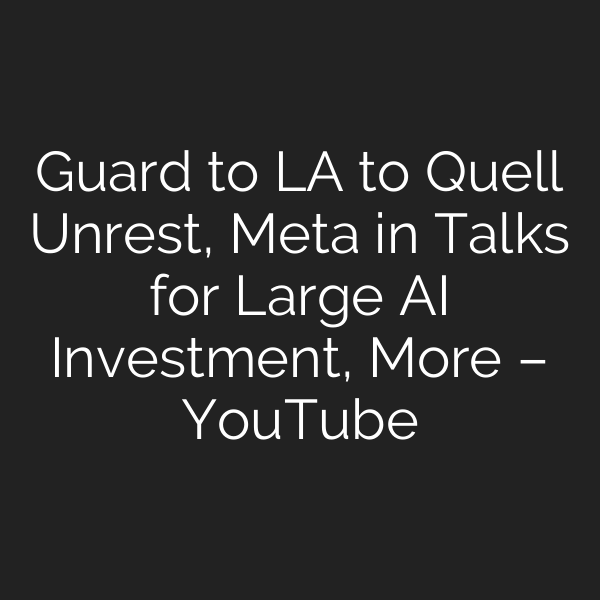 Guard to LA to Quell Unrest, Meta in Talks for Large AI Investment, More – YouTube