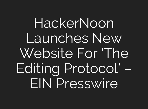HackerNoon Launches New Website For ‘The Editing Protocol’ – EIN Presswire