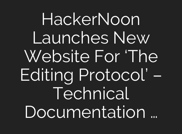 HackerNoon Launches New Website For ‘The Editing Protocol’ – Technical Documentation …