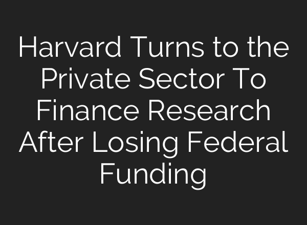 Harvard Turns to the Private Sector To Finance Research After Losing Federal Funding