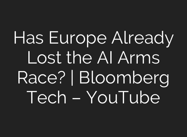 Has Europe Already Lost the AI Arms Race? | Bloomberg Tech – YouTube