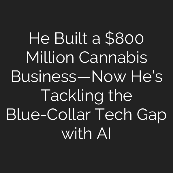 He Built a 0 Million Cannabis Business—Now He’s Tackling the Blue-Collar Tech Gap with AI
