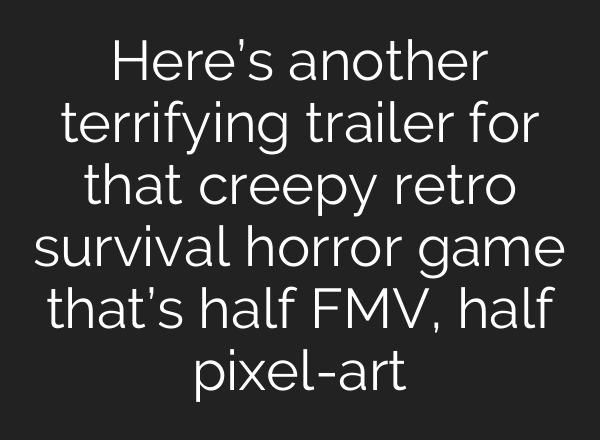 Here’s another terrifying trailer for that creepy retro survival horror game that’s half FMV, half pixel-art