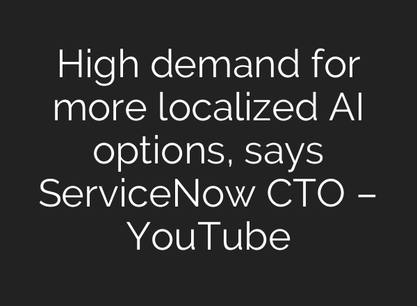 High demand for more localized AI options, says ServiceNow CTO – YouTube