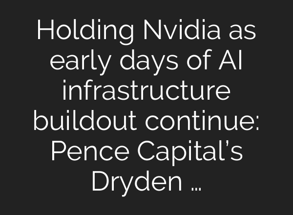 Holding Nvidia as early days of AI infrastructure buildout continue: Pence Capital’s Dryden …