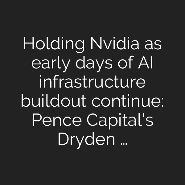 Holding Nvidia as early days of AI infrastructure buildout continue: Pence Capital’s Dryden …