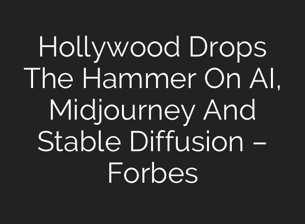 Hollywood Drops The Hammer On AI, Midjourney And Stable Diffusion – Forbes