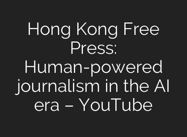Hong Kong Free Press: Human-powered journalism in the AI era – YouTube