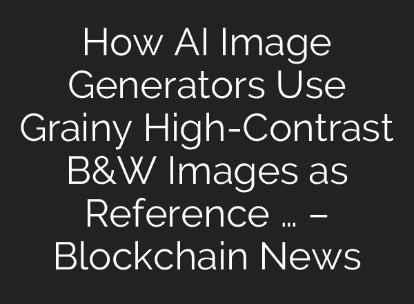 How AI Image Generators Use Grainy High-Contrast B&W Images as Reference … – Blockchain News