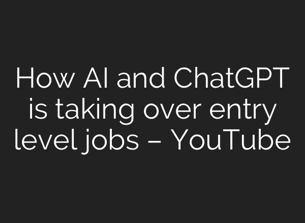 How AI and ChatGPT is taking over entry level jobs – YouTube