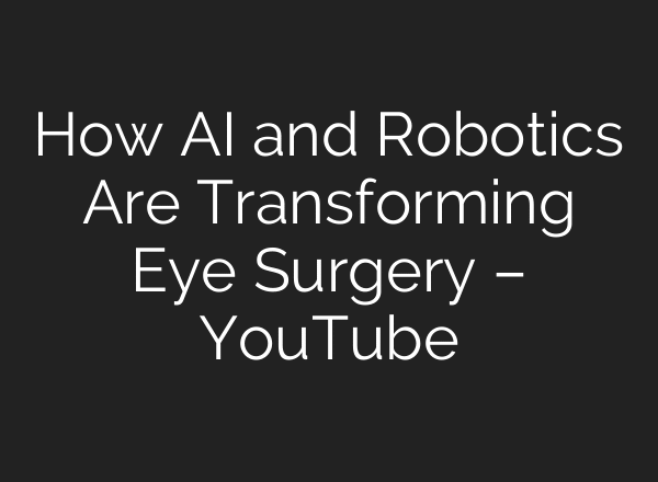 How AI and Robotics Are Transforming Eye Surgery – YouTube