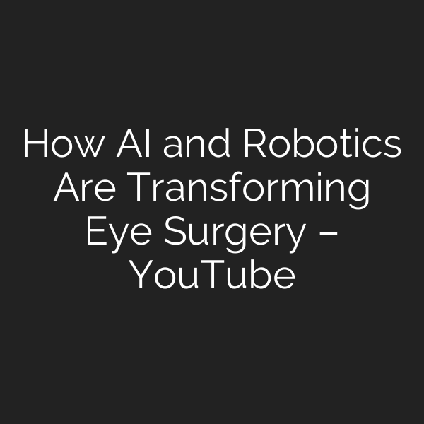 How AI and Robotics Are Transforming Eye Surgery – YouTube