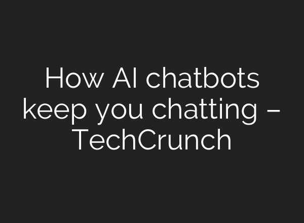 How AI chatbots keep you chatting – TechCrunch