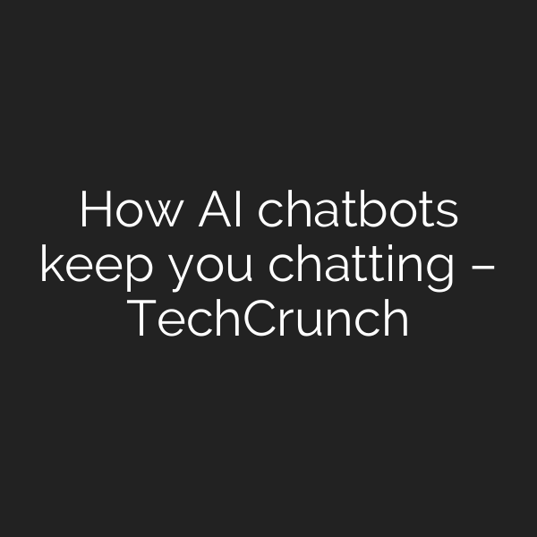 How AI chatbots keep you chatting – TechCrunch