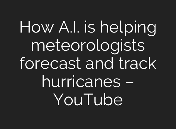 How A.I. is helping meteorologists forecast and track hurricanes – YouTube