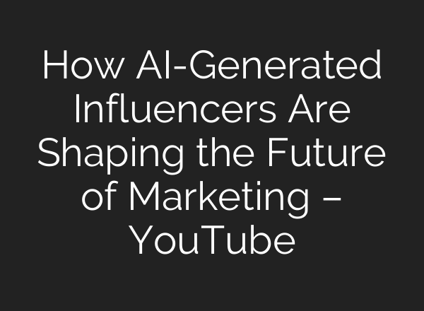 How AI-Generated Influencers Are Shaping the Future of Marketing – YouTube