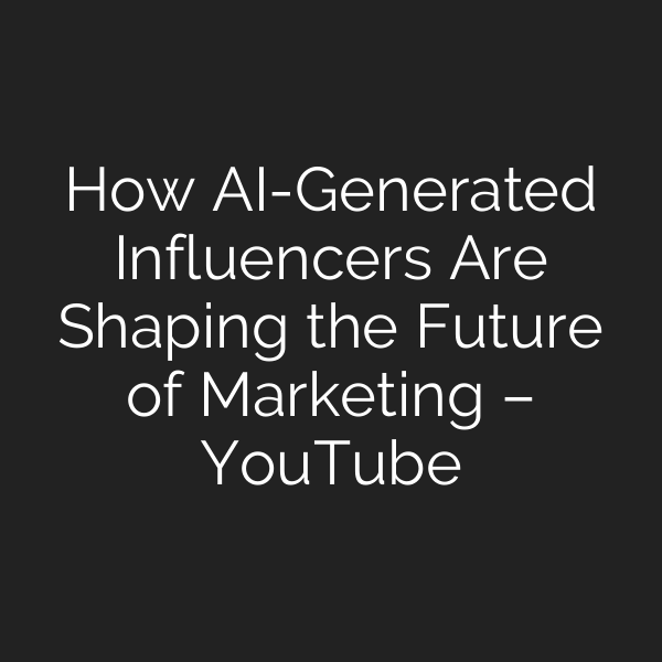 How AI-Generated Influencers Are Shaping the Future of Marketing – YouTube
