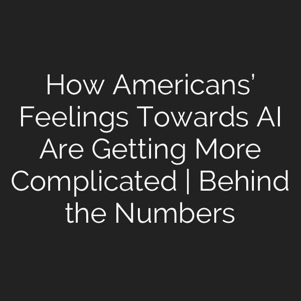 How Americans’ Feelings Towards AI Are Getting More Complicated | Behind the Numbers
