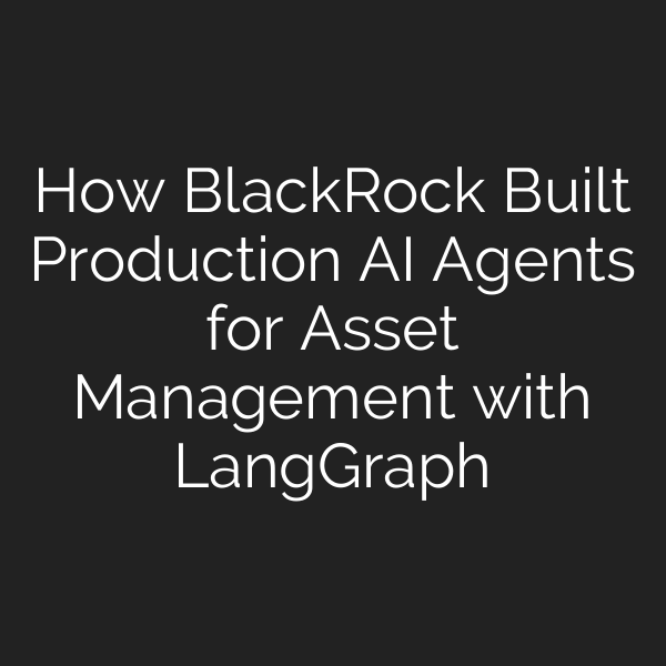How BlackRock Built Production AI Agents for Asset Management with LangGraph