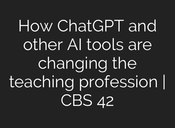 How ChatGPT and other AI tools are changing the teaching profession | CBS 42