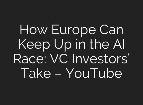 How Europe Can Keep Up in the AI Race: VC Investors’ Take – YouTube