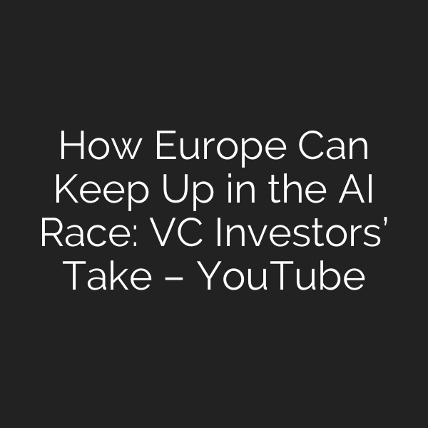 How Europe Can Keep Up in the AI Race: VC Investors’ Take – YouTube