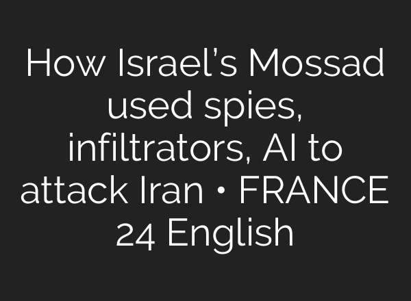 How Israel’s Mossad used spies, infiltrators, AI to attack Iran • FRANCE 24 English