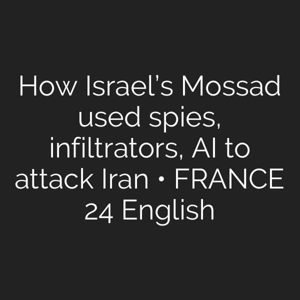 How Israel’s Mossad used spies, infiltrators, AI to attack Iran • FRANCE 24 English