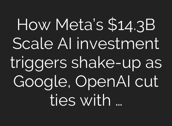 How Meta’s $14.3B Scale AI investment triggers shake-up as Google, OpenAI cut ties with …