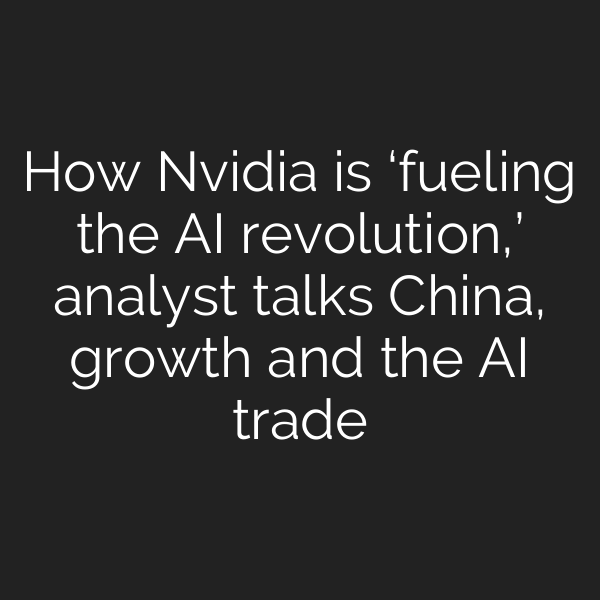 How Nvidia is ‘fueling the AI revolution,’ analyst talks China, growth and the AI trade