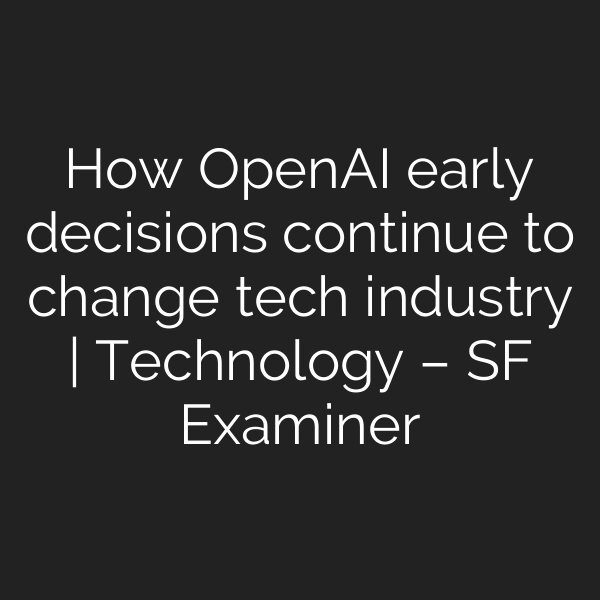 How OpenAI early decisions continue to change tech industry | Technology – SF Examiner