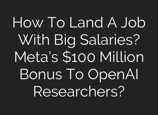 How To Land A Job With Big Salaries? Meta’s $100 Million Bonus To OpenAI Researchers?