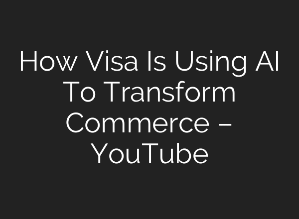 How Visa Is Using AI To Transform Commerce – YouTube