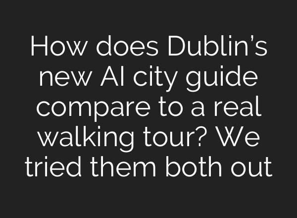 How does Dublin’s new AI city guide compare to a real walking tour? We tried them both out