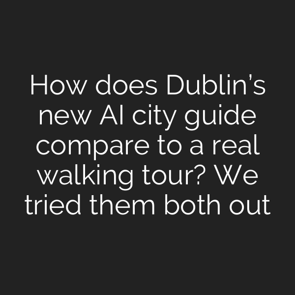How does Dublin’s new AI city guide compare to a real walking tour? We tried them both out