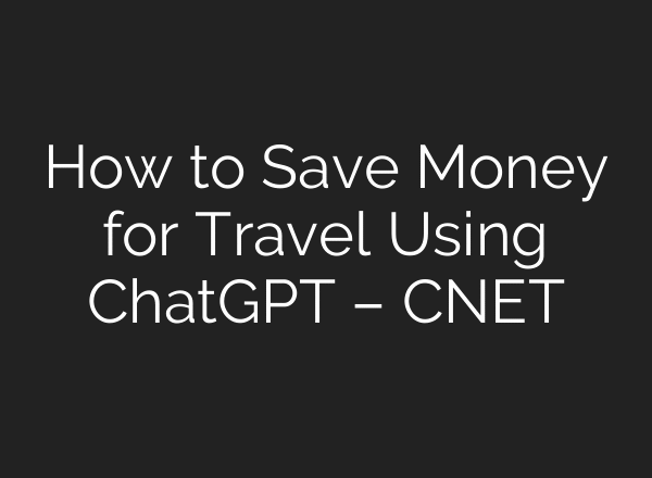 How to Save Money for Travel Using ChatGPT – CNET