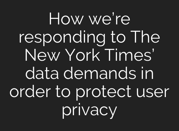 How we’re responding to The New York Times’ data demands in order to protect user privacy