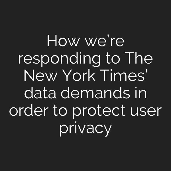 How we’re responding to The New York Times’ data demands in order to protect user privacy