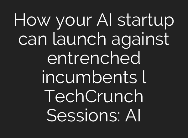 How your AI startup can launch against entrenched incumbents l TechCrunch Sessions: AI