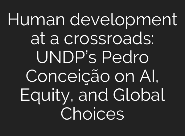 Human development at a crossroads: UNDP’s Pedro Conceição on AI, Equity, and Global Choices