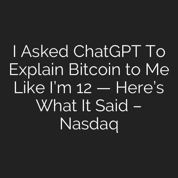 I Asked ChatGPT To Explain Bitcoin to Me Like I’m 12 — Here’s What It Said – Nasdaq