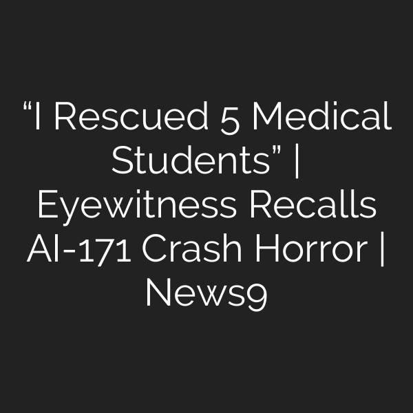 “I Rescued 5 Medical Students” | Eyewitness Recalls AI-171 Crash Horror | News9