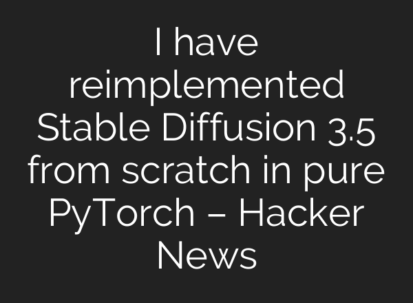 I have reimplemented Stable Diffusion 3.5 from scratch in pure PyTorch – Hacker News