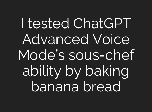 I tested ChatGPT Advanced Voice Mode’s sous-chef ability by baking banana bread