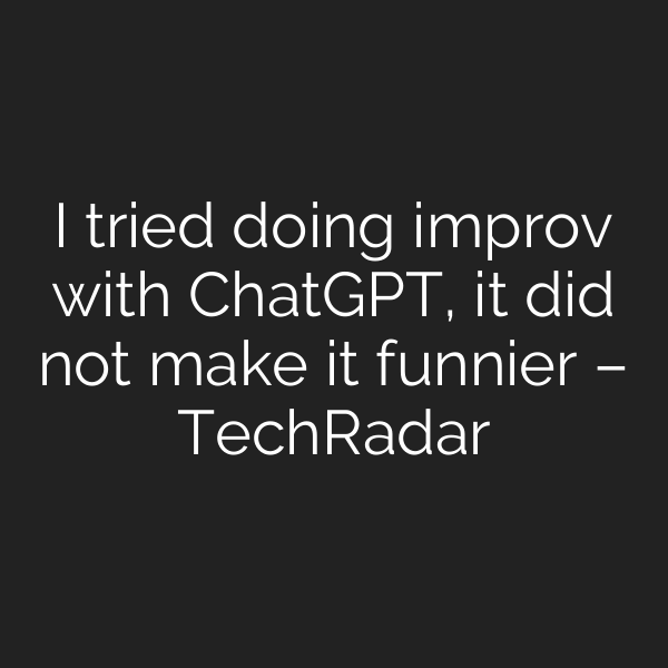 I tried doing improv with ChatGPT, it did not make it funnier – TechRadar