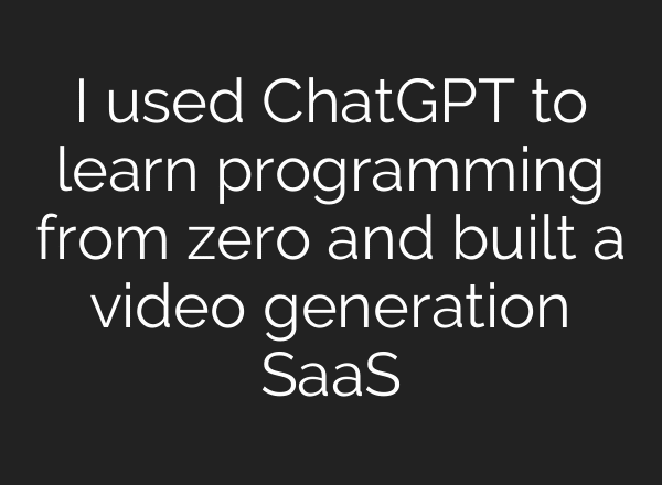 I used ChatGPT to learn programming from zero and built a video generation SaaS