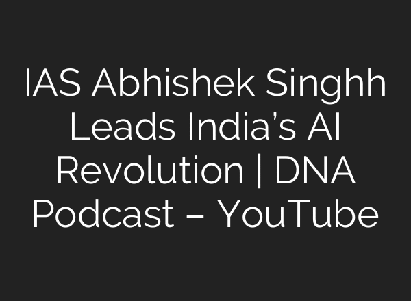 IAS Abhishek Singhh Leads India’s AI Revolution | DNA Podcast – YouTube