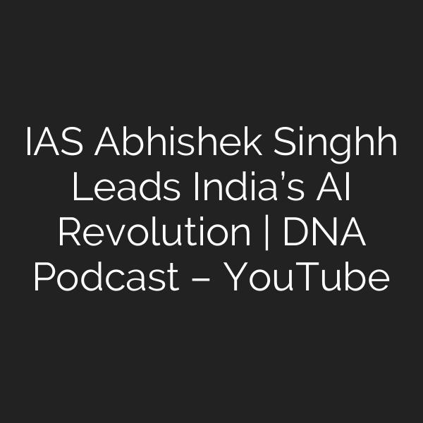 IAS Abhishek Singhh Leads India’s AI Revolution | DNA Podcast – YouTube