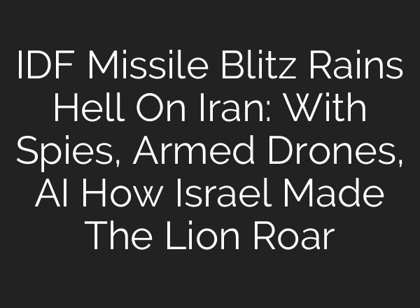 IDF Missile Blitz Rains Hell On Iran: With Spies, Armed Drones, AI How Israel Made The Lion Roar