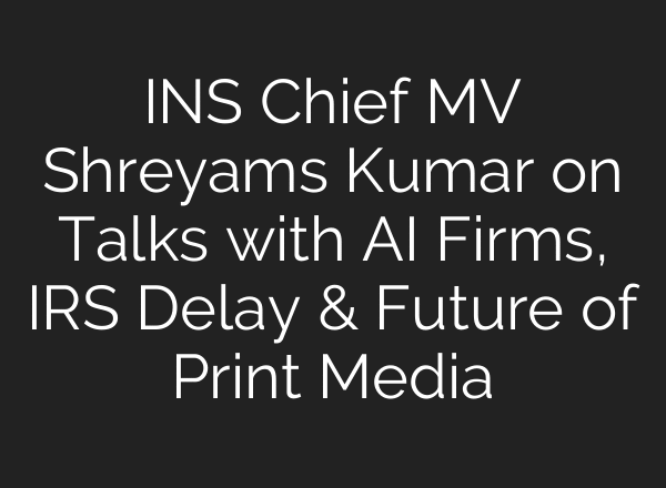 INS Chief MV Shreyams Kumar on Talks with AI Firms, IRS Delay & Future of Print Media